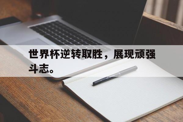 乐鱼-世界杯逆转取胜，展现顽强斗志。
