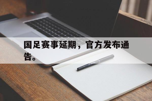 乐鱼-国足赛事延期，官方发布通告。