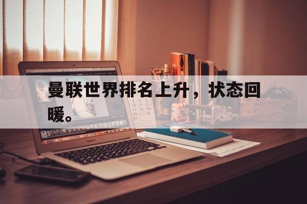 乐鱼-曼联世界排名上升，状态回暖。