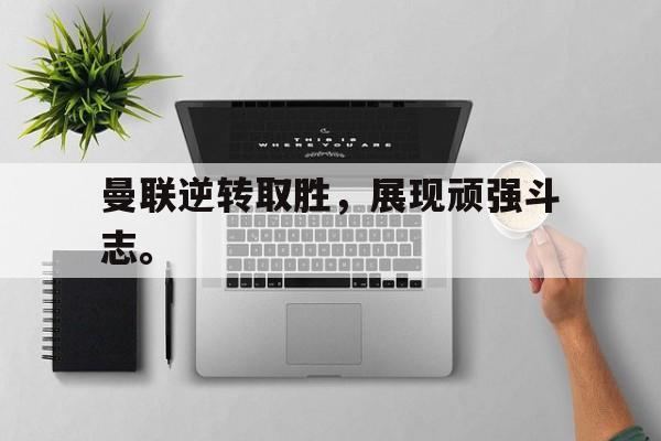 乐鱼-曼联逆转取胜，展现顽强斗志。