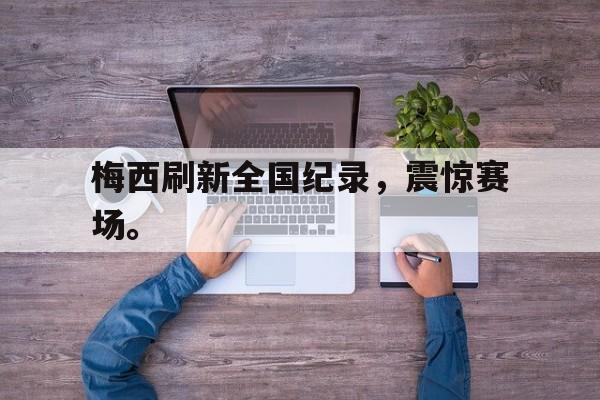 leyu-梅西刷新全国纪录，震惊赛场。