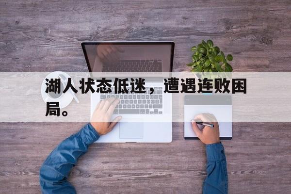 乐鱼-湖人状态低迷，遭遇连败困局。
