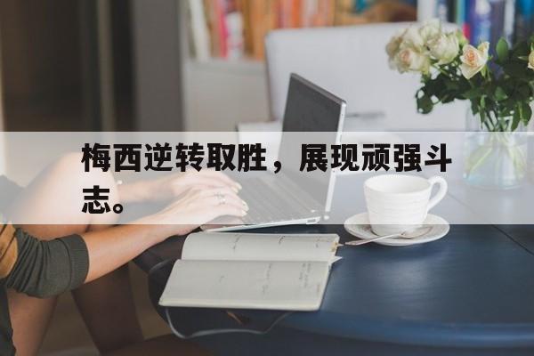 乐鱼-梅西逆转取胜，展现顽强斗志。