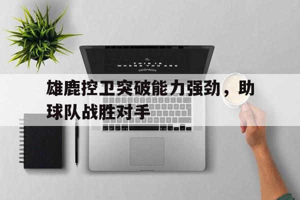 leyu-雄鹿控卫突破能力强劲，助球队战胜对手