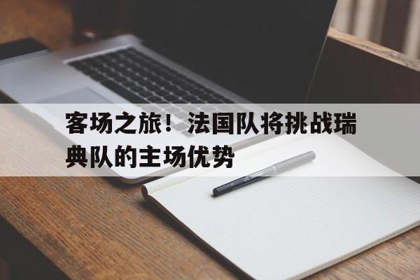 leyu-客场之旅！法国队将挑战瑞典队的主场优势