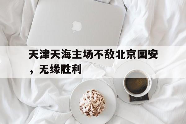 leyu-天津天海主场不敌北京国安，无缘胜利