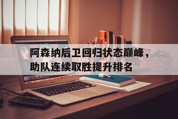 乐鱼体育-阿森纳后卫回归状态巅峰，助队连续取胜提升排名